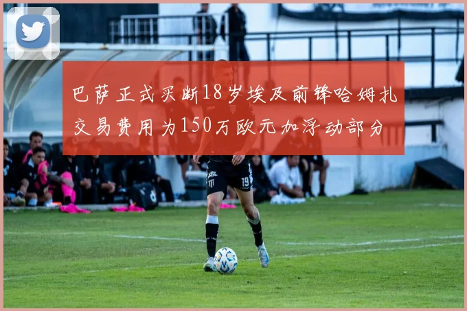 巴萨正式买断18岁埃及前锋哈姆扎交易费用为150万欧元加浮动部分