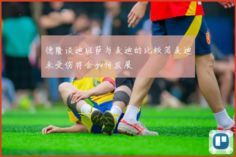 德隆谈迪班萨与麦迪的比较若麦迪未受伤将会如何发展